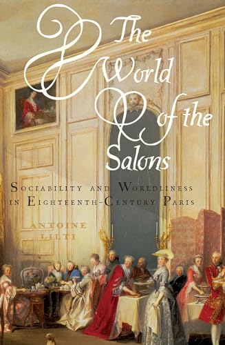The World of the Salons: Sociability and Worldliness in Eighteenth-Century Paris