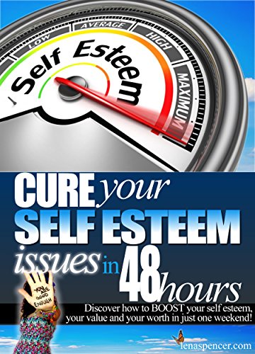 How To Cure Your Self Esteem In Just 48 hours: Boost Your Self Esteem, Self Value and Self Worth in One Weekend (comes with FREE bonus guide - How To Get More Confidence)