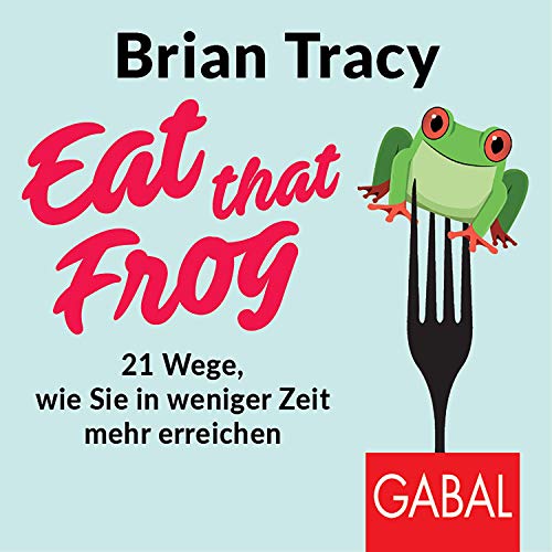 Eat that frog (German edition): 21 Wege, wie Sie in weniger Zeit mehr erreichen