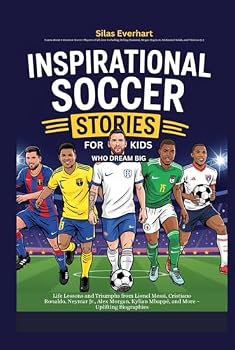 Inspirational Soccer Stories for Kids Who Dream Big: Life Lessons and Triumphs from Lionel Messi, Cristiano Ronaldo, Neymar Jr., Alex Morgan, Kylian Mbappé, and More – Uplifting Biographies