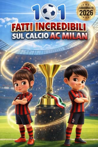 101 Fatti Incredibili sul Calcio Milan: Curiosità, record e storie leggendarie per piccoli tifosi rossoneri Edizione aggiornata 2026!