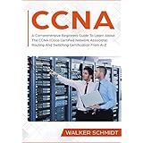 CCNA: A Comprehensive Beginners Guide To Learn About The CCNA (Cisco Certified Network Associate) Routing And Switching Certification From A-Z (English Edition)