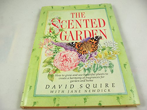 The Scented Garden: How to Grow and Use Beautiful Plants to Create a Harmony of Fragrances for Garden and Home