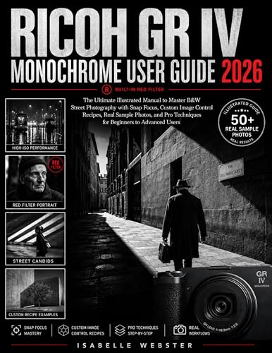  Ricoh GR IV Monochrome User Guide 2026: The Ultimate Illustrated Manual to Master B&W Street Photography with Snap Focus, Custom Image Control Recipes, ... ILLUSTRATED GUIDE SERIES) (English Edition)