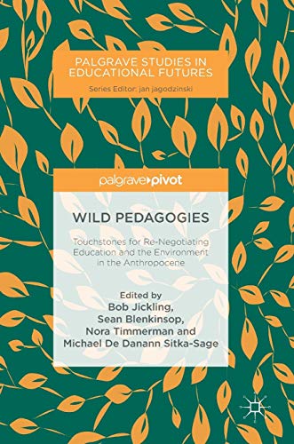 Wild Pedagogies: Touchstones for Re-Negotiating Education and the Environment in the Anthropocene (Palgrave Studies in Educational Futures)