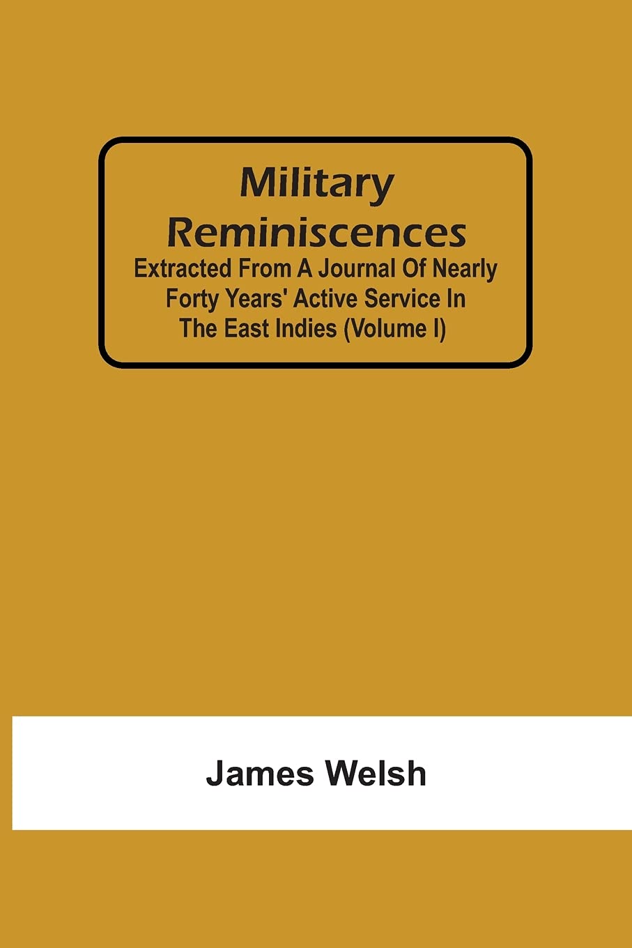 Military Reminiscences: Extracted From A Journal Of Nearly Forty Years' Active Service In The East Indies (Volume I)