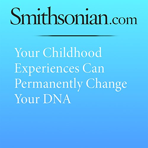 Your Childhood Experiences Can Permanently Change Your DNA Audiobook by Lorena Infante Lara