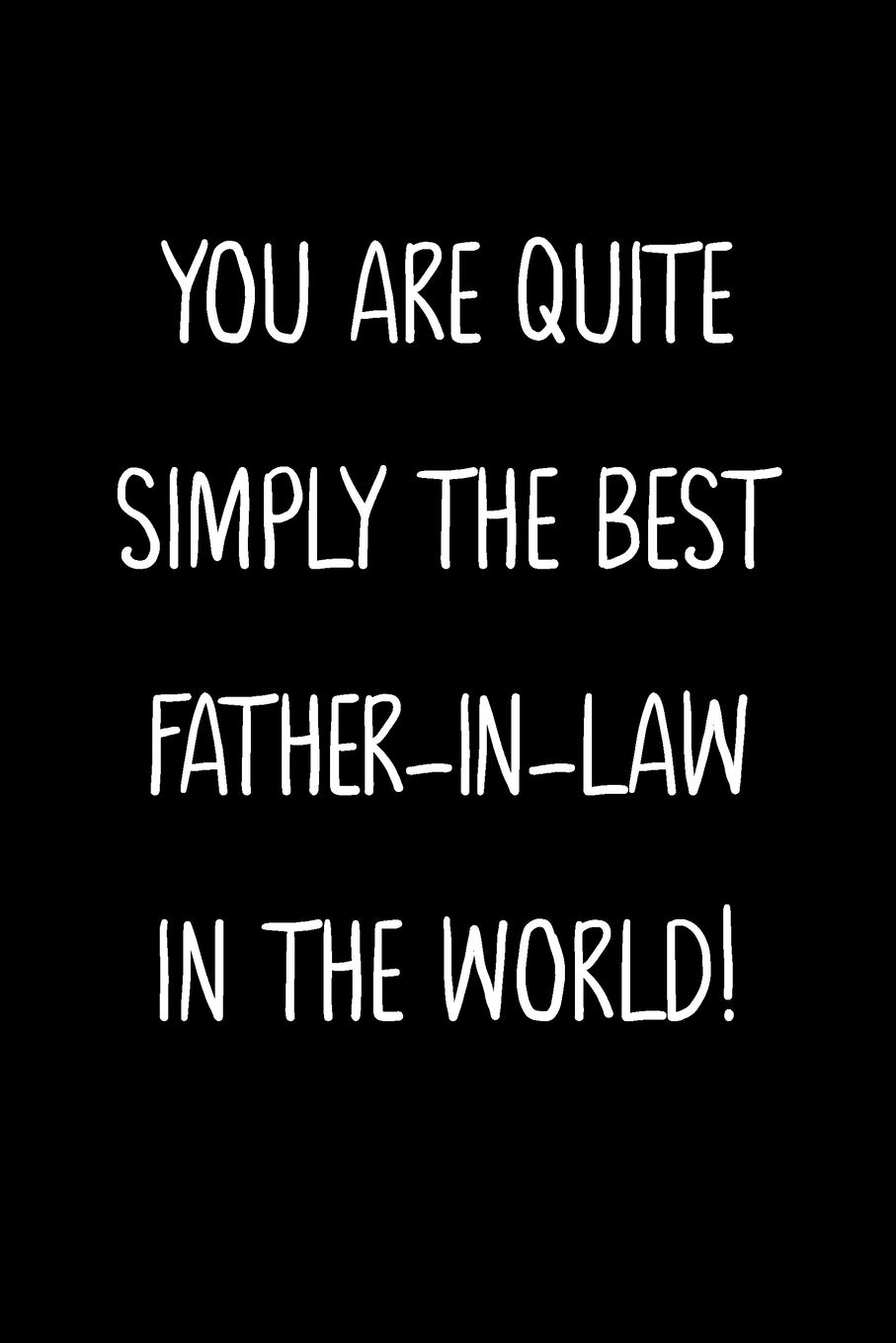 You Are Quite Simply The Best Father-In-Law In The World!: A Simple, Beautiful And Unique Gift Of Appreciation For A Much Loved Father-In-Law.