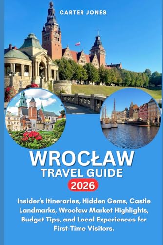 WROCLAW TRAVEL GUIDE 2026: Insider's Itineraries, Hidden Gems, Castle Landmarks, Wrocław Market Highlights, Budget Tips, and Local Experiences for First-Time Visitors. (Ultimate Traveler’s Guide)