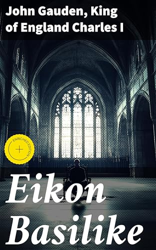 Eikon Basilike: Enriched edition. The Pourtracture of His Sacred Majestie, in His Solitudes and Sufferings