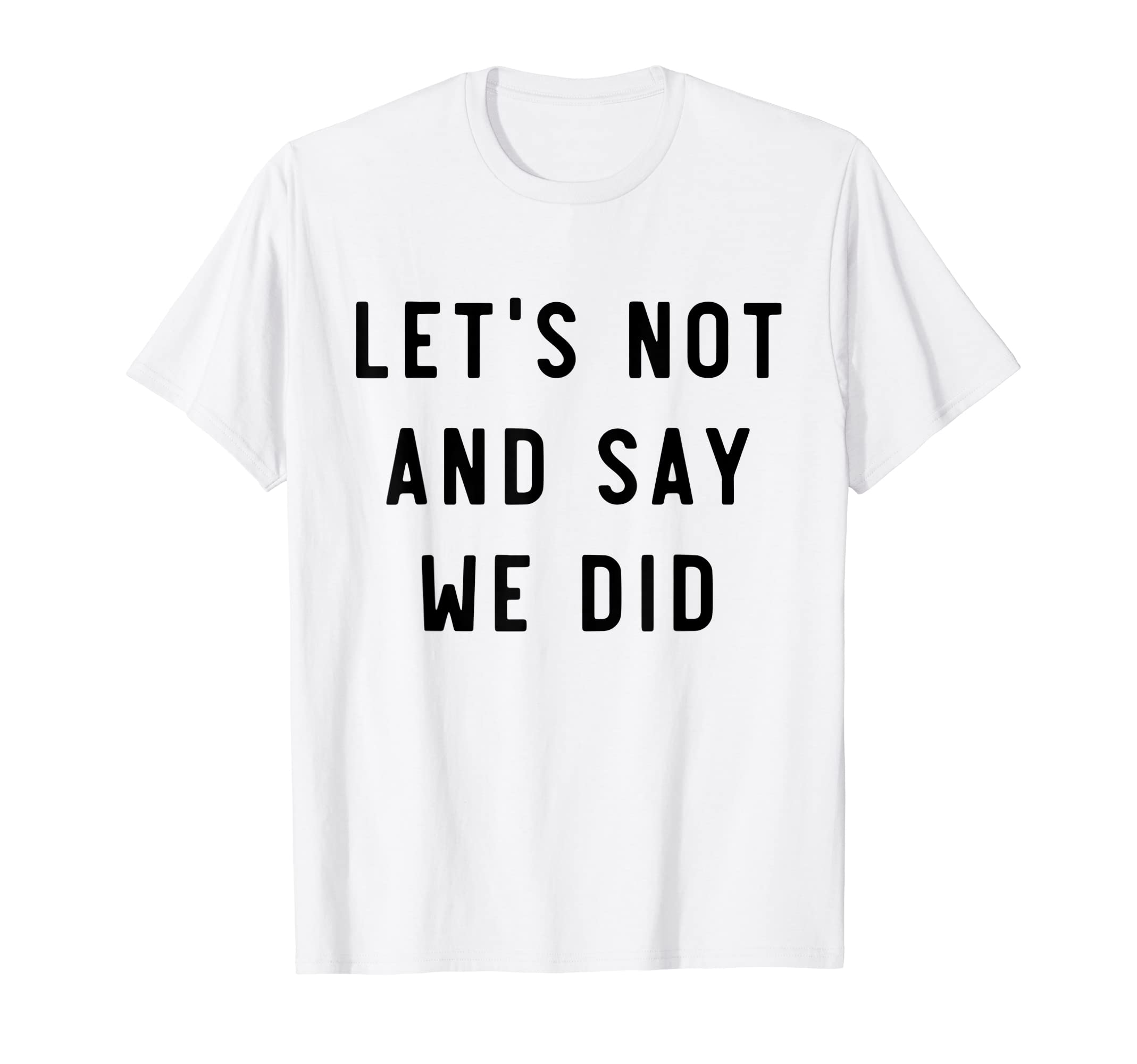 Let's not and say we did T-Shirt