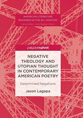 Negative Theology and Utopian Thought in Contemporary American Poetry: Determined Negations (American Literature Readings in the 21st Century)