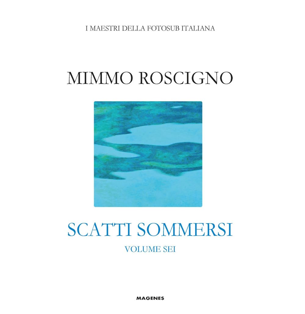 Scatti sommersi. I maestri della fotosub italiana. Roscigno Mimmo (Vol. 6)
