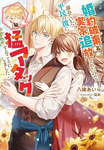 婚約破棄&実家追放されたので、諦めていた平民の彼に猛アタックすることにしました (Jノベルライト)