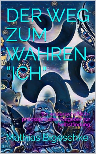 Der Weg zum wahren „ICH“: Ein wissenschaftlich-philosophischer Ratgeber zur Selbstfindung