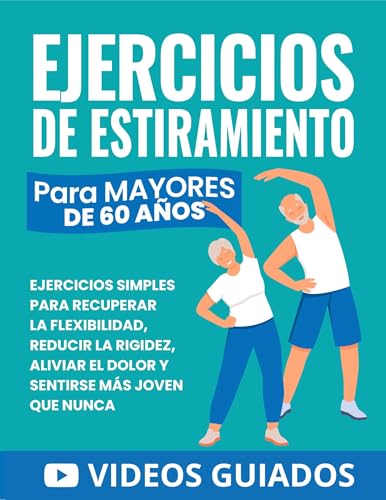 Ejercicios De Estiramiento Para Mayores De 60 Años: Ejercicios Simples Para Recuperar La Flexibilidad, Reducir La Rigidez, Aliviar El Dolor Y Sentirse Más Joven Que Nunca