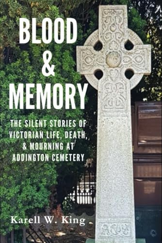 Blood & Memory: The Silent Stories Of Victorian Life, Death, & Mourning At Addington Cemetery