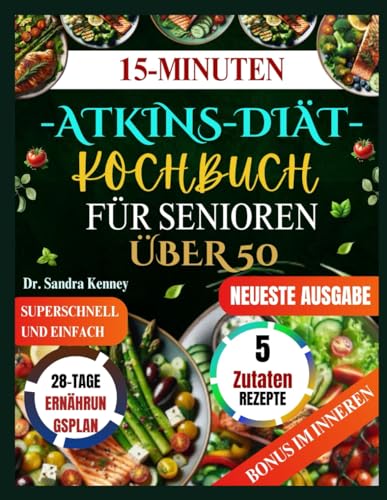 15-MINUTEN-ATKINS-DIÄT-KOCHBUCH FÜR SENIOREN ÜBER 50: Schnelle, einfache und gesunde Low-Carb-Rezepte mit 5 Zutaten für Senioren zur Steigerung der Energie und Unterstützung der Gewichtsabnahme