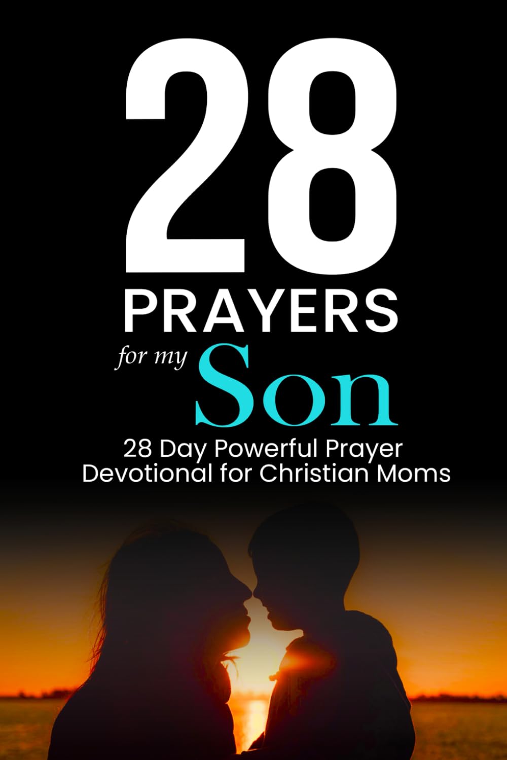 28 Prayers for My Son: 28 Day Powerful Prayer Devotional for Christian Moms (Simple Prayer Series)