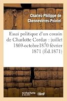 Essai Politique D'Un Cousin de Charlotte Corday: Juillet 1869-Octobre1870 Fa(c)Vrier 1871 2012980317 Book Cover
