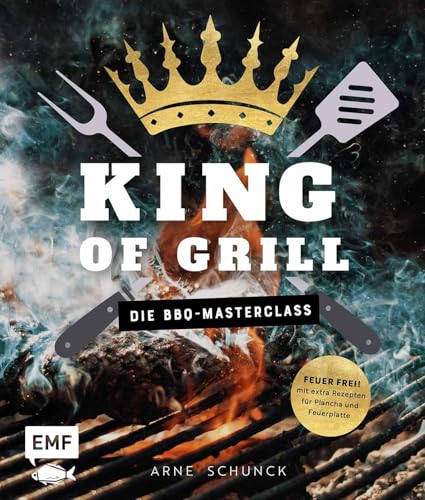 King of Grill – Die BBQ-Masterclass: Feuer frei! Mit extra Rezepten für Plancha und Feuerplatte. Perfekt grillen – mit allem, was du zu Grilltechniken, Geräten, Cuts und mehr wissen musst!