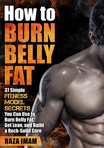 How to Burn Belly Fat: 37 Fitness Model Secrets to Burn Belly Fat ( Abs, Ab Workouts, Healthy Living Tips) (Burn Fat, Build Muscle Book 3)