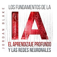 Los Fundamentos de la IA, El Aprendizaje Profundo y Las Redes Neuronales Audiolibro Por Jordan Blake arte de portada