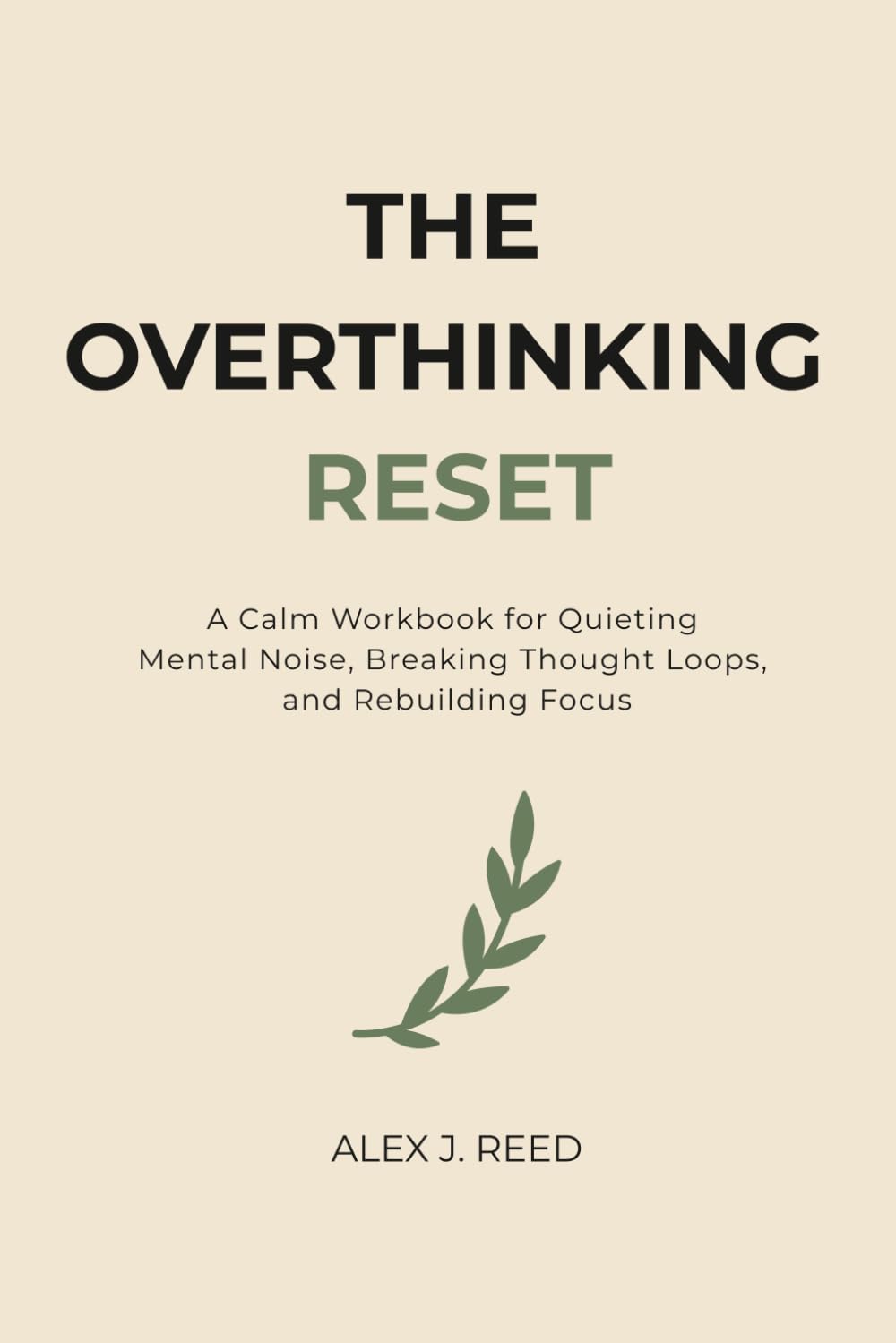 The Overthinking Reset: A Calm 30-Day Workbook for Quieting Mental Noise, Breaking Thought Loops, and Rebuilding Focus