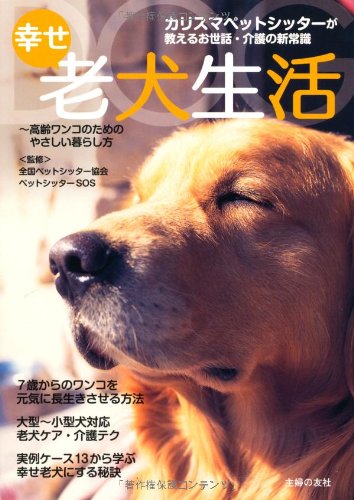 幸せ老犬生活―カリスマペットシッターが教えるお世話・介護の新常識 幸せ老犬生活―カリスマペットシッターが教えるお世話・介護の新常識