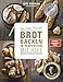 Brot backen in Perfektion mit Hefe - Das Plötz-Prinzip! Vollendete Ergebnisse statt Experimente - 70 Brotklassiker - Lutz Geisslers Brotbacksensation mit einer einfachen Methode