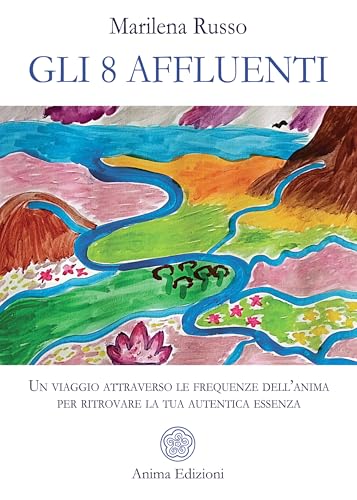 Gli 8 Affluenti: Un viaggio attraverso le frequenze dell’anima per ritrovare la tua autentica essenza (Italian Edition)