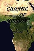 Change of Mission: Change of Mission: Assassination, Child Soldiers, Mercenaries and a Hostile Jungle Are Obstacles Confronted in a Change of Mission. 1511801158 Book Cover
