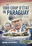 The 1989 Coup d'Étát in Paraguay: The End of a Long Dictatorship, 1954–1989 (Latin America at War Book 11)