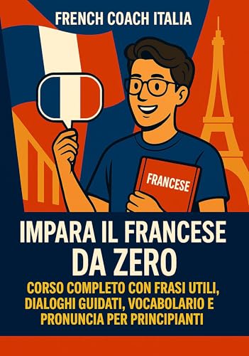  Impara il Francese da Zero: Corso Completo con Frasi Utili, Dialoghi Guidati, Vocabolario e Pronuncia per Principianti: Con esempi reali, esercizi pratici e trascrizione fonetica