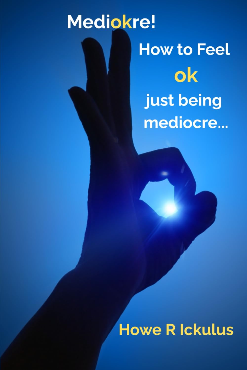 Mediokre!: How to Feel ok just being mediocre...