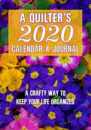 A Quilter’s 2020 Calendar and Journal: A Crafty Way to Keep Your Life Organized