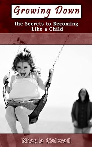 Growing Down: The Secrets to Becoming Like a Child