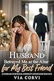 My Husband Betrayed Me at the Altar for My Best Friend: A Marriage of Betrayal, Infidelity and Revenge Romance (Her Marriage in Crisis Book 3)