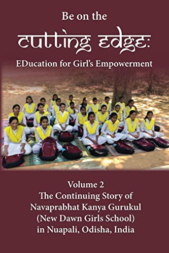 Be on the Cutting EDGE: Education for Girls Empowerment, Volume Two: The Continuing Story of Navaprabhat Kanya Gurukul (New Dawn Girls School) in Nuapali, Odisha, India