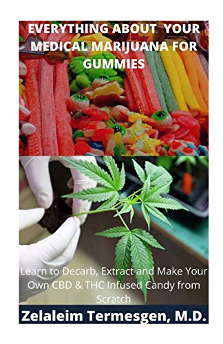 EVERYTHING ABOUT YOUR MEDICAL MARIJUANA FOR GUMMIES: Learn To Decarb, Extract and Make Your Own CBD & THC Infused Candy from Scratch EVERYTHING ABOUT YOUR MEDICAL MARIJUANA FOR GUMMIES: Learn To Decarb, Extract and Make Your Own CBD & THC Infused Candy from Scratch