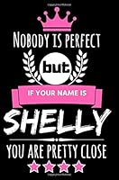 Nobody is perfect but if your name is Shelly you are pretty close: Cool & Funny Personalized Shelly Notebook Journal for Women, Cool Gift Idea for Girls and Women who are named Shelly 1721928243 Book Cover