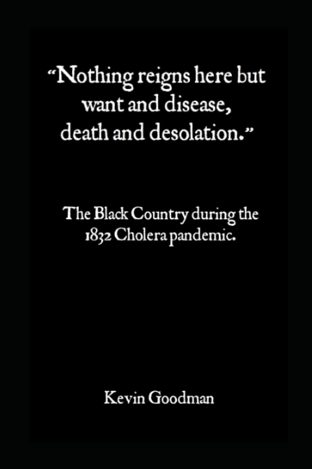 “Nothing reigns here but Want and Disease, Death and Desolation!”:: The Black Country During The 1832 Cholera Pandemic