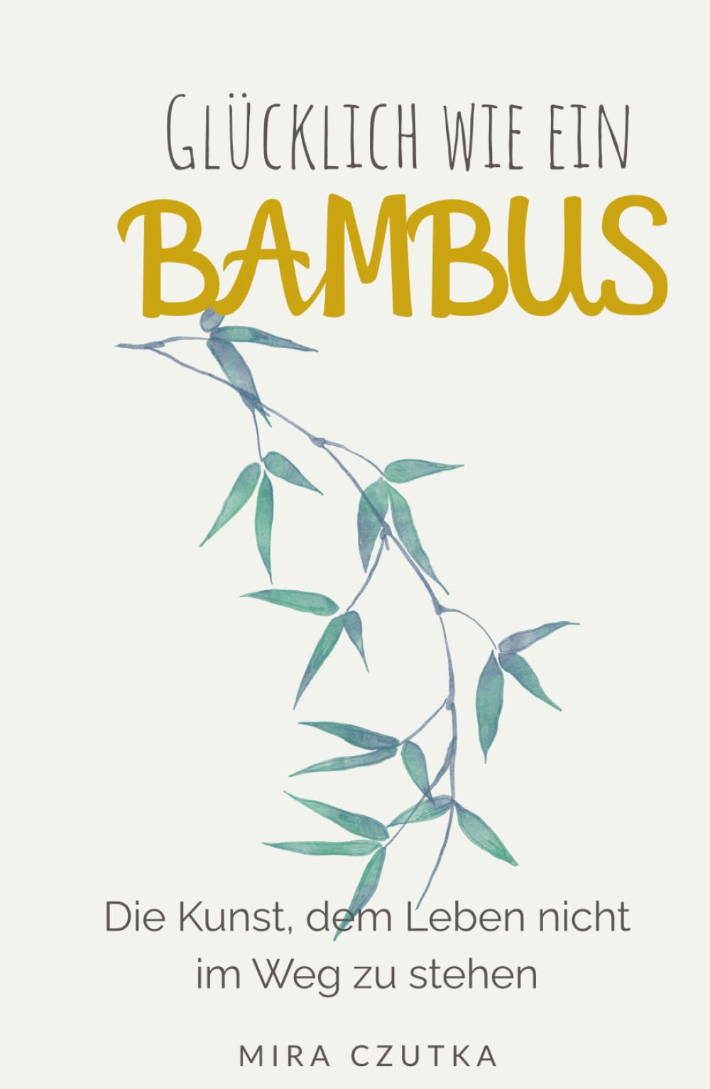Glücklich wie ein Bambus: Die Kunst, dem Glück nicht im Weg zu stehen