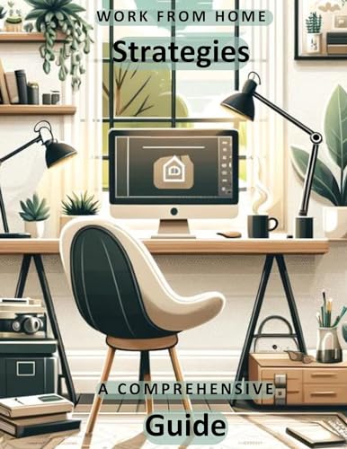 Work From Home Strategies: A Comprehensive Guide to Mastering Remote Work: Unlock Productivity, Balance, and Success from Anywhere (English Edition)