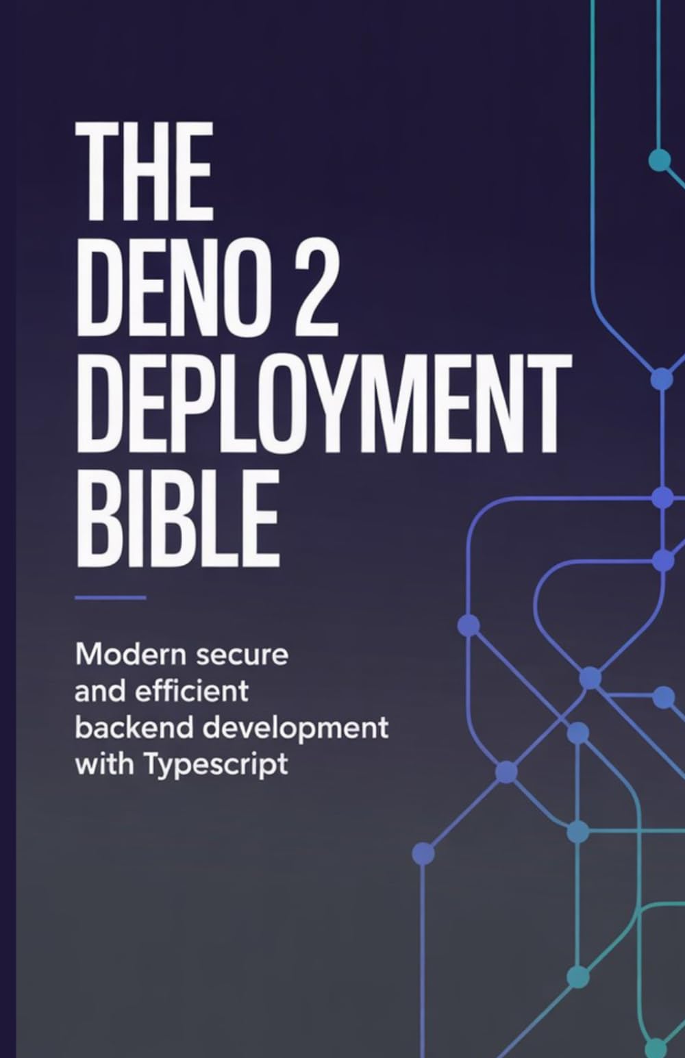The Deno 2 Deployment Bible: Modern Secure and Efficient Backend Development with TypeScript