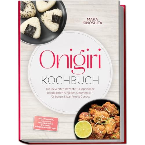 Onigiri Kochbuch: Die leckersten Rezepte für japanische Reisbällchen für jeden Geschmack – für Bento, Meal-Prep & Genuss – inkl. Reiskunde, Füllungen, Formtechniken, Onigirazu, Würzmischungen uvm.
