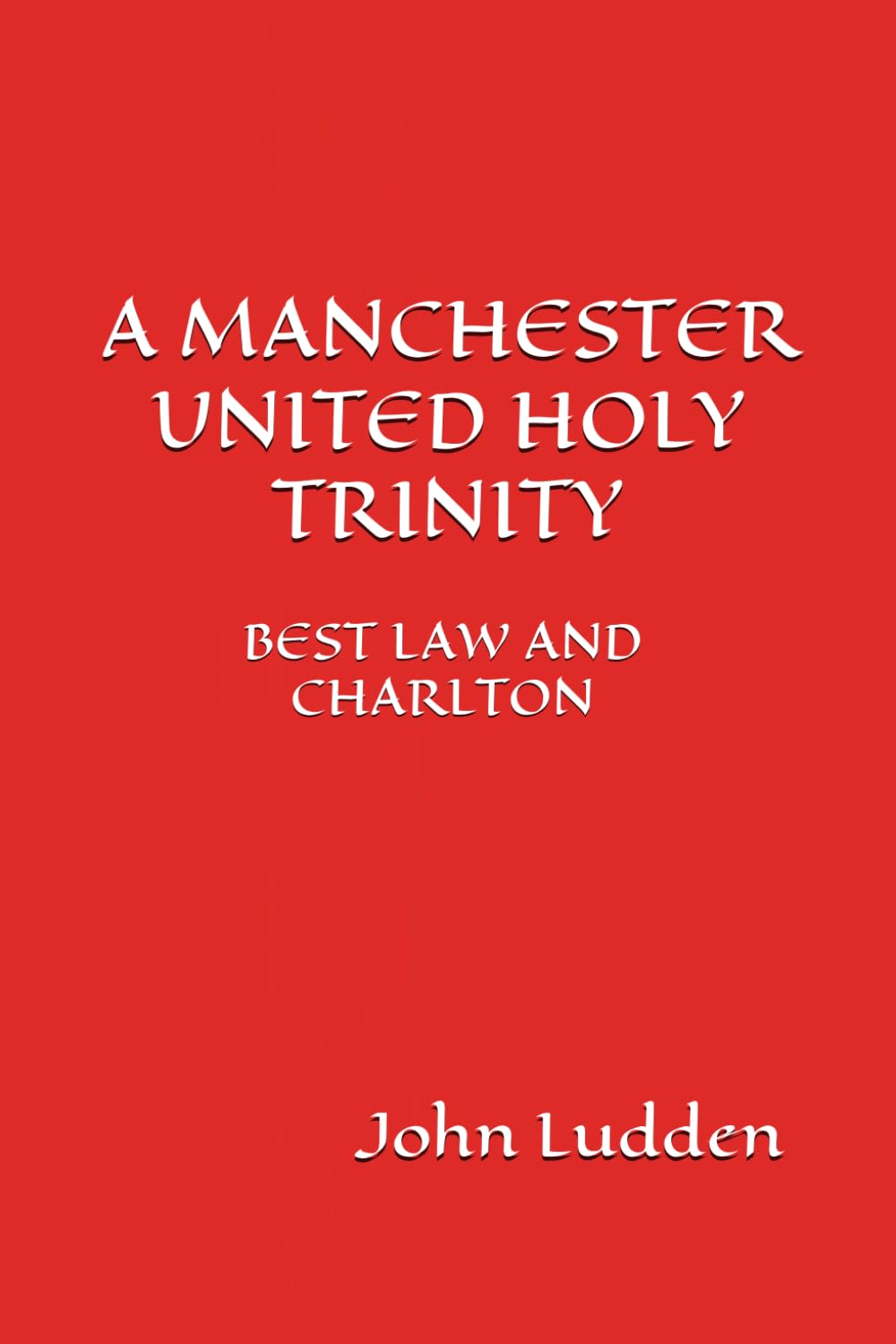 A MANCHESTER UNITED HOLY TRINITY: BEST LAW AND CHARLTON (A Selection Of Writing): 37