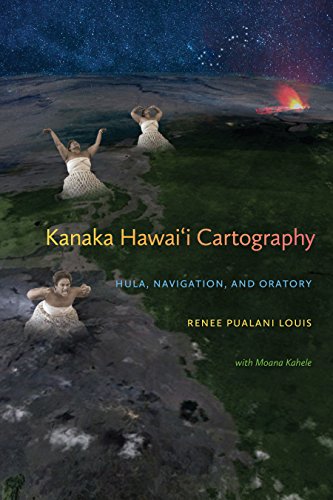 Kanaka Hawai'i Cartography: Hula, Navigation, and Oratory (First Peoples: New Directions in Indigenous Studies)