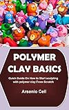 POLYMER CLAY BASICS: Quick Guide On How to Start sculpting with polymer clay From Scratch (English Edition)