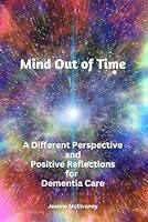 Mind Out of Time: A Different Perspective and Positive Reflections for Dementia Care B0CTTYJZRK Book Cover